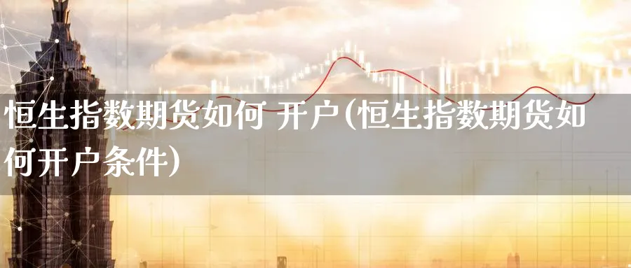恒生指数期货如何 开户(恒生指数期货如何开户条件)