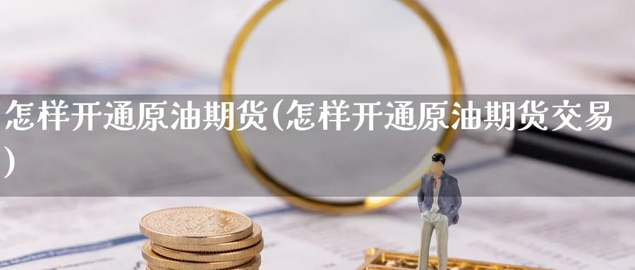 怎样开通原油期货(怎样开通原油期货交易)