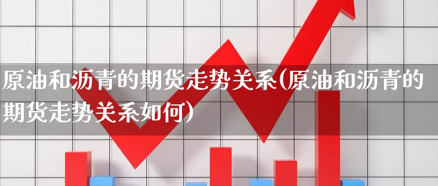 原油和沥青的期货走势关系(原油和沥青的期货走势关系如何)