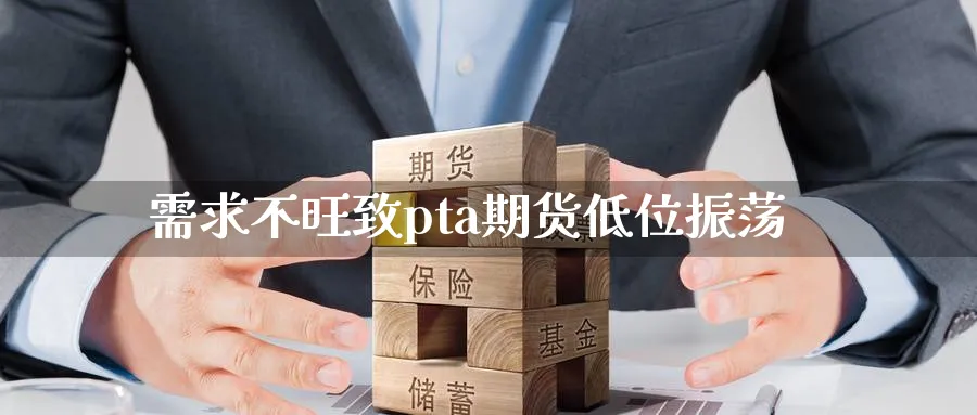 需求不旺致pta期货低位振荡