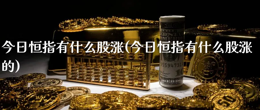 今日恒指有什么股涨(今日恒指有什么股涨的)