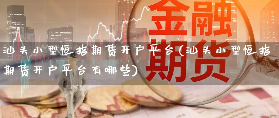 汕头小型恒指期货开户平台(汕头小型恒指期货开户平台有哪些)