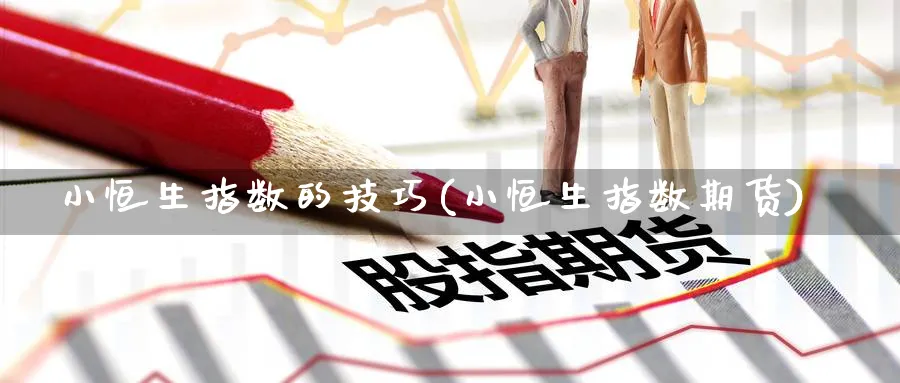 小恒生指数的技巧(小恒生指数期货)