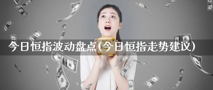 今日恒指波动盘点(今日恒指走势建议)