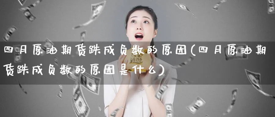 四月原油期货跌成负数的原因(四月原油期货跌成负数的原因是什么)