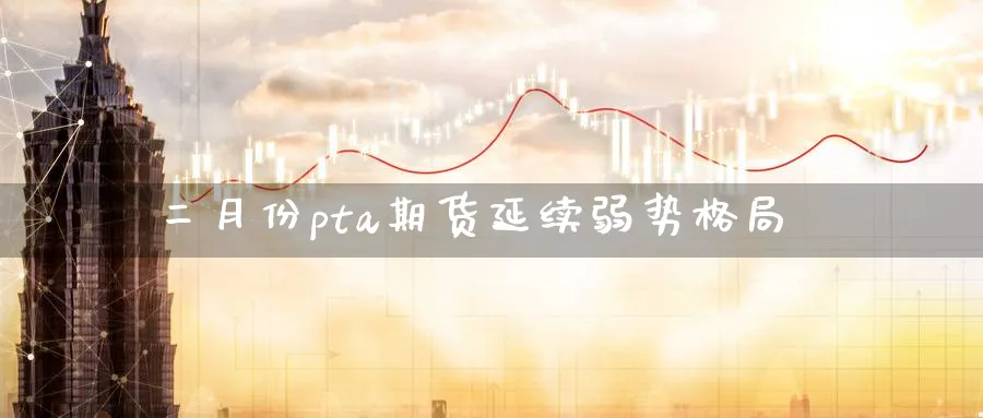 二月份pta期货延续弱势格局