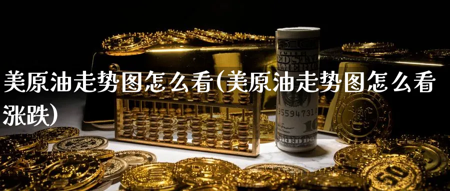 美原油走势图怎么看(美原油走势图怎么看涨跌)