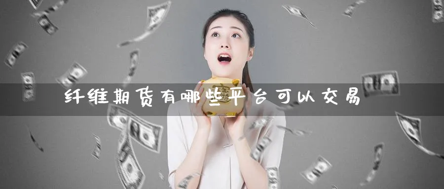 纤维期货有哪些平台可以交易