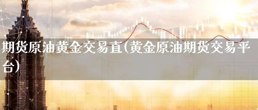 期货原油黄金交易直(黄金原油期货交易平台)