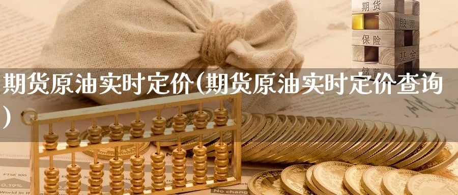 期货原油实时定价(期货原油实时定价查询)