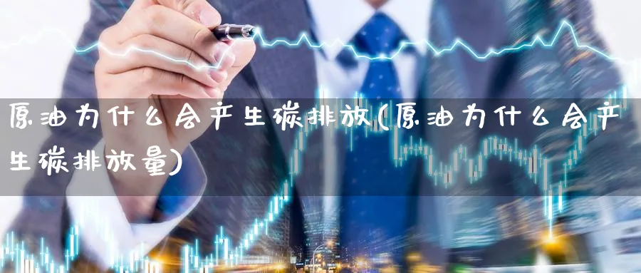 原油为什么会产生碳排放(原油为什么会产生碳排放量)