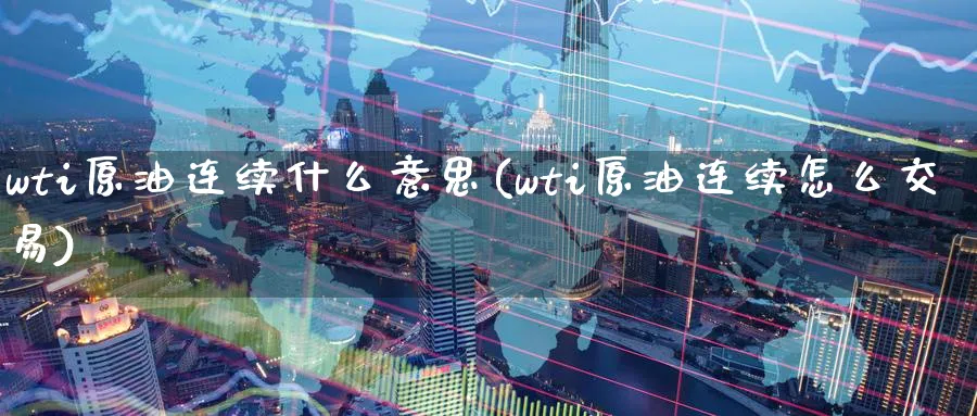 wti原油连续什么意思(wti原油连续怎么交易)