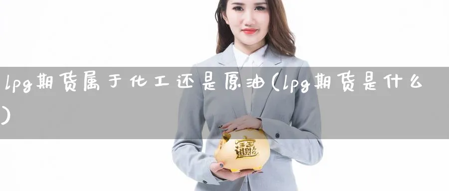 lpg期货属于化工还是原油(lpg期货是什么)