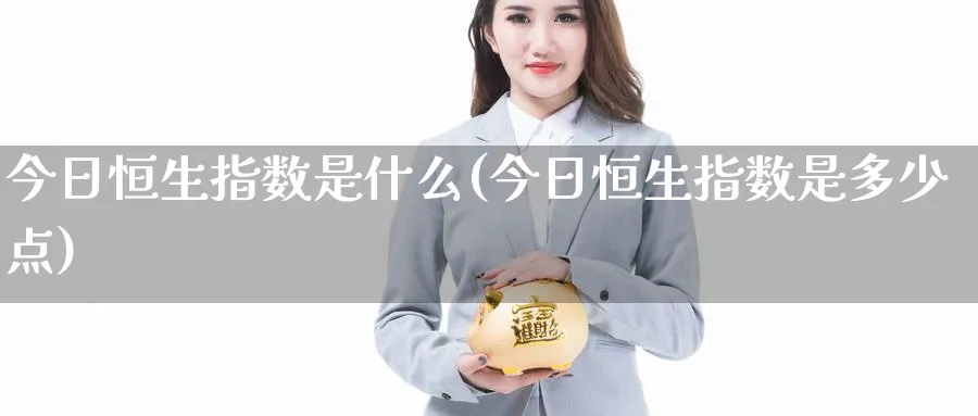 今日恒生指数是什么(今日恒生指数是多少点)