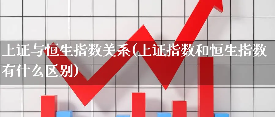 上证与恒生指数关系(上证指数和恒生指数有什么区别)