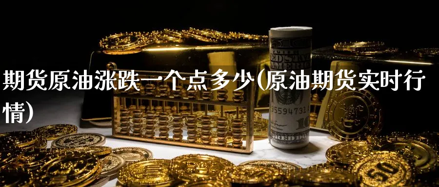期货原油涨跌一个点多少(原油期货实时行情)