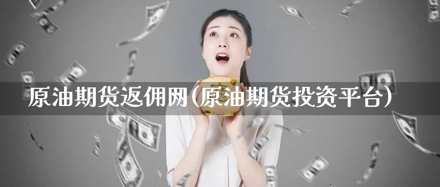 原油期货返佣网(原油期货投资平台)