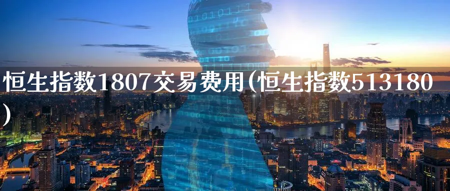 恒生指数1807交易费用(恒生指数513180)