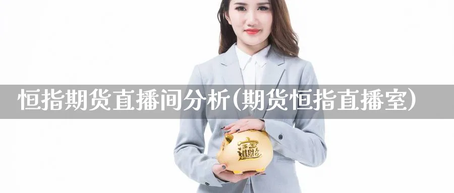 恒指期货直播间分析(期货恒指直播室)