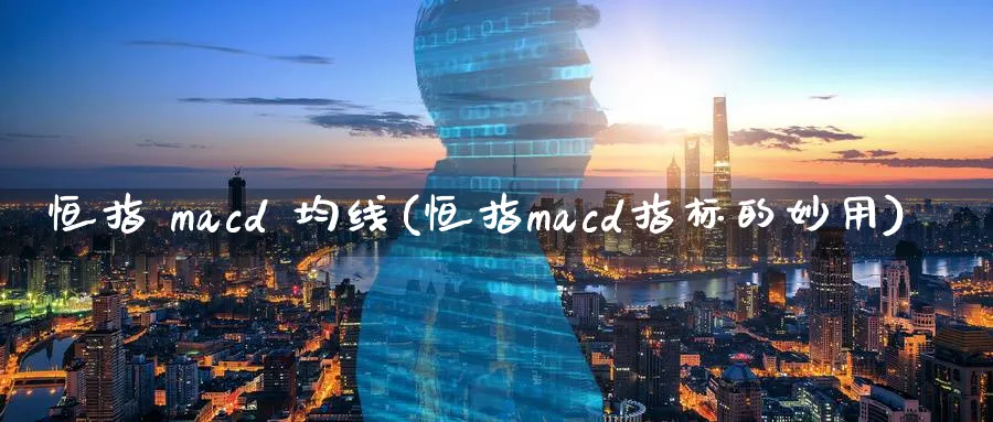 恒指 macd 均线(恒指macd指标的妙用)