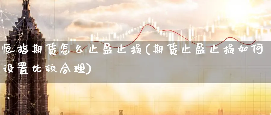 恒指期货怎么止盈止损(期货止盈止损如何设置比较合理)