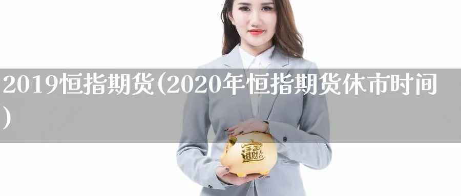 2019恒指期货(2020年恒指期货休市时间)_https://www.lytzg.com_原油期货学院_第1张