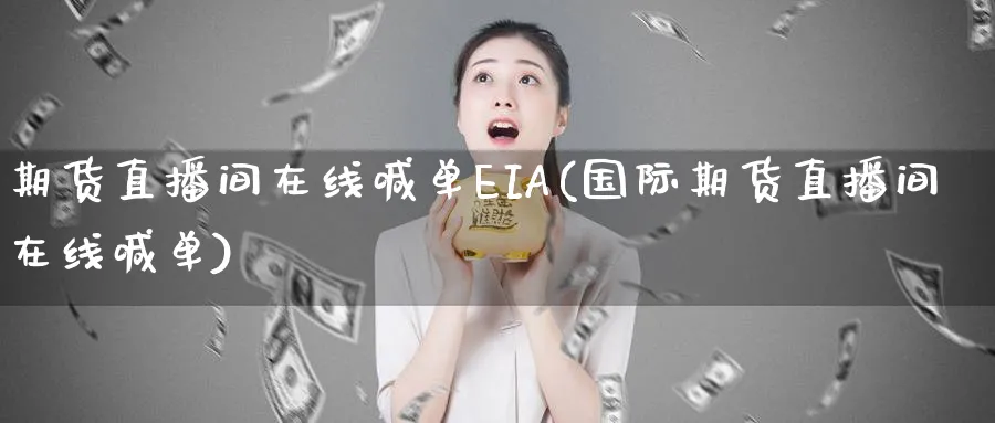 期货直播间在线喊单EIA(国际期货直播间在线喊单)