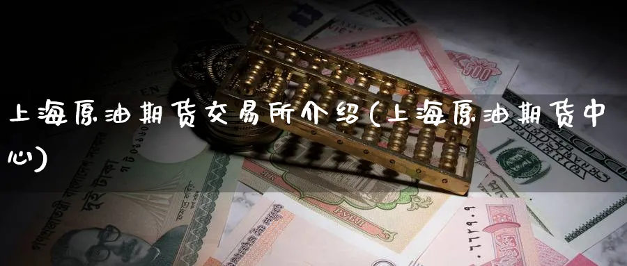 上海原油期货交易所介绍(上海原油期货中心)