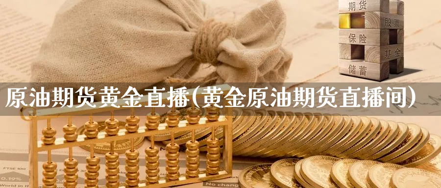 原油期货黄金直播(黄金原油期货直播间)
