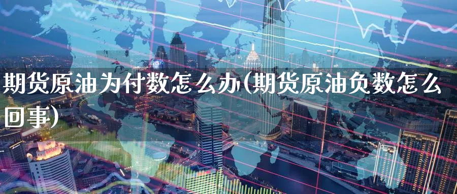 期货原油为付数怎么办(期货原油负数怎么回事)