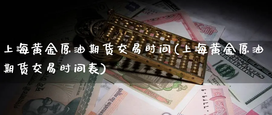 上海黄金原油期货交易时间(上海黄金原油期货交易时间表)