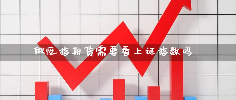 做恒指期货需要看上证指数吗_https://www.lytzg.com_原油期货学院_第1张
