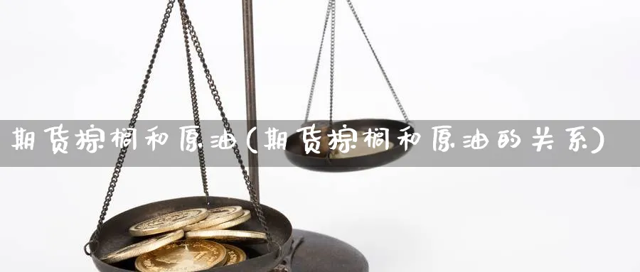 期货棕榈和原油(期货棕榈和原油的关系)