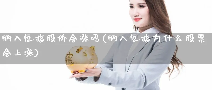 纳入恒指股价会涨吗(纳入恒指为什么股票会上涨)_https://www.lytzg.com_原油直播室_第1张