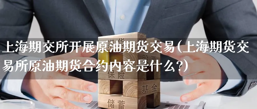 上海期交所开展原油期货交易(上海期货交易所原油期货合约内容是什么?)