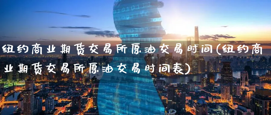 纽约商业期货交易所原油交易时间(纽约商业期货交易所原油交易时间表)