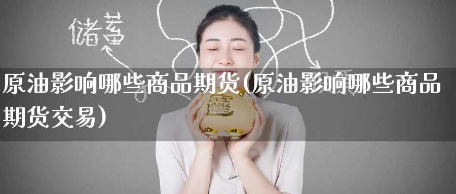 原油影响哪些商品期货(原油影响哪些商品期货交易)