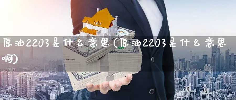 原油2203是什么意思(原油2203是什么意思啊)