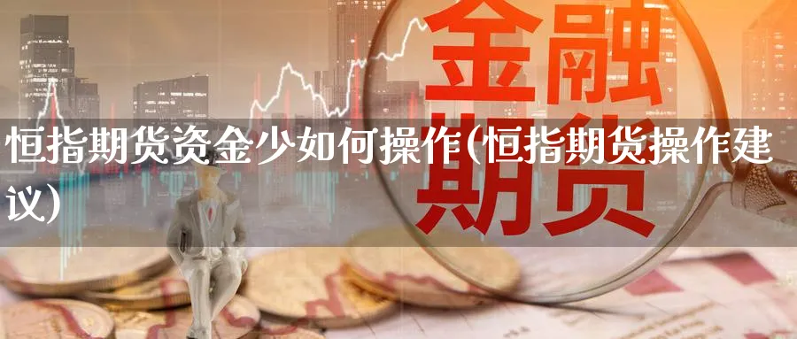 恒指期货资金少如何操作(恒指期货操作建议)