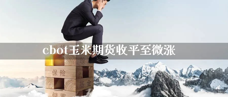 cbot玉米期货收平至微涨