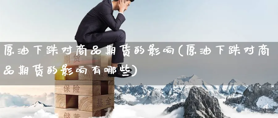原油下跌对商品期货的影响(原油下跌对商品期货的影响有哪些)
