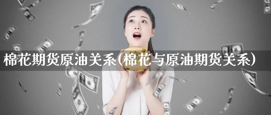 棉花期货原油关系(棉花与原油期货关系)