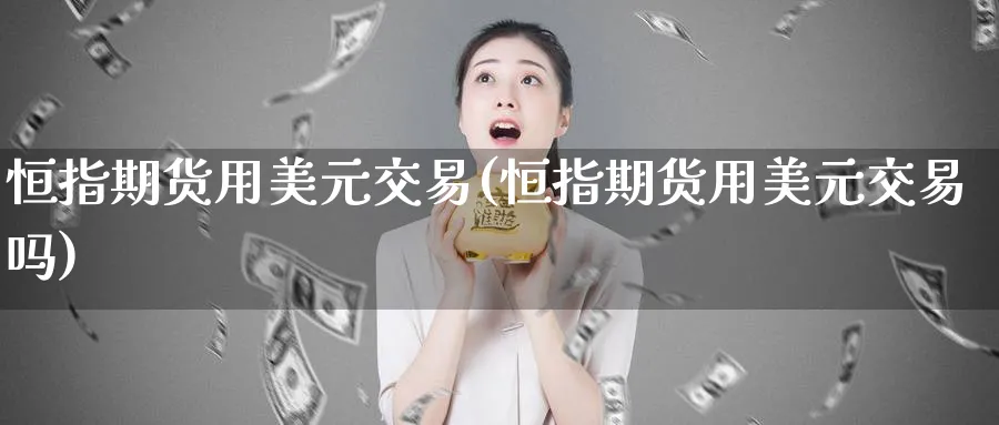 恒指期货用美元交易(恒指期货用美元交易吗)