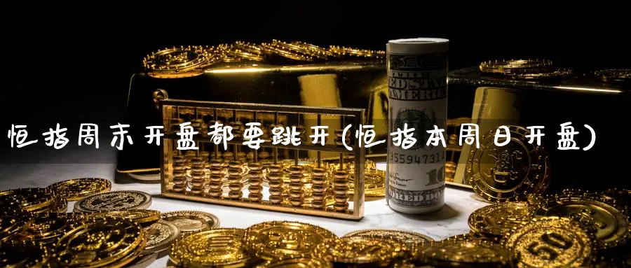 恒指周末开盘都要跳开(恒指本周日开盘)
