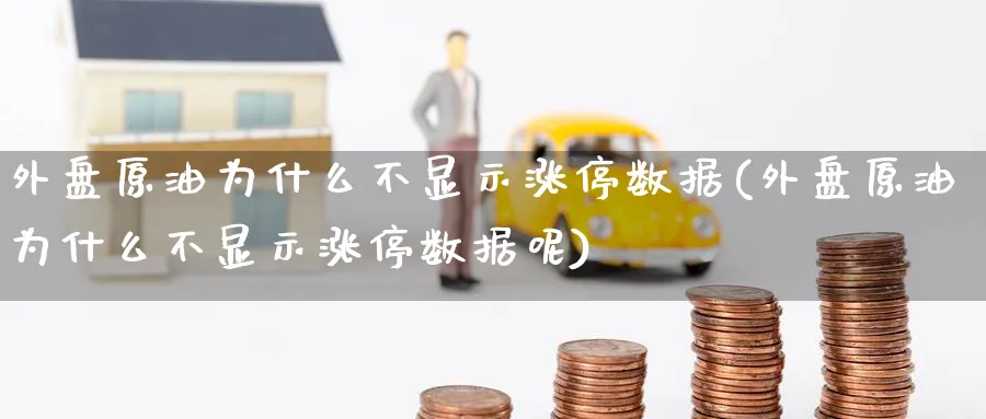 外盘原油为什么不显示涨停数据(外盘原油为什么不显示涨停数据呢)