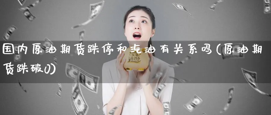 国内原油期货跌停和汽油有关系吗(原油期货跌破0)