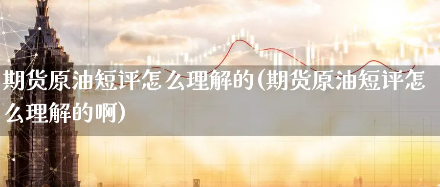 期货原油短评怎么理解的(期货原油短评怎么理解的啊)