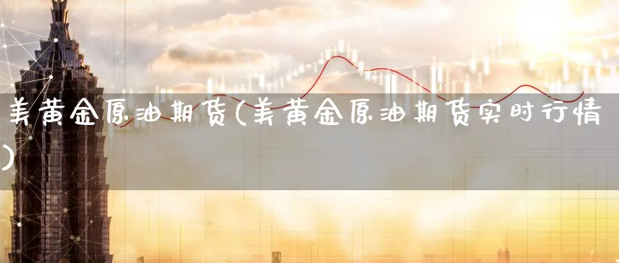 美黄金原油期货(美黄金原油期货实时行情)