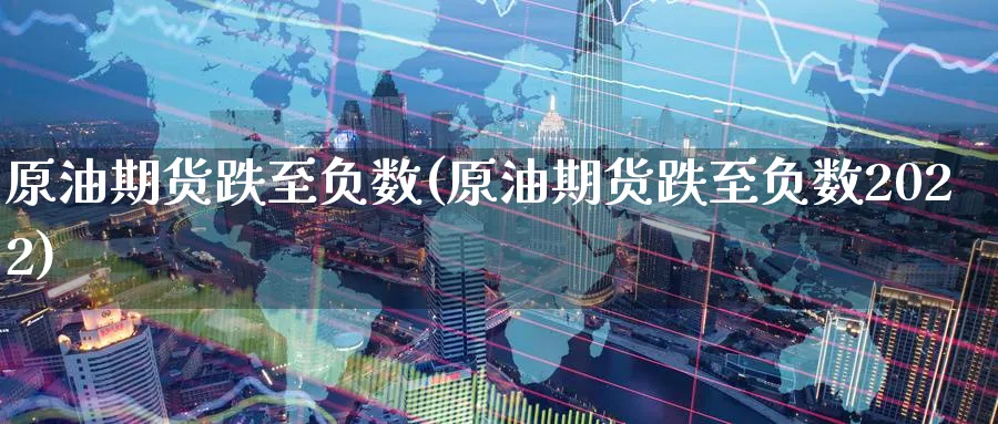 原油期货跌至负数(原油期货跌至负数2022)