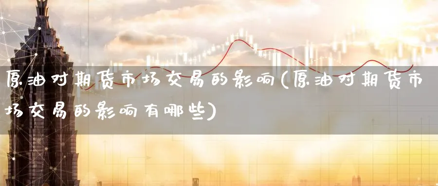 原油对期货市场交易的影响(原油对期货市场交易的影响有哪些)